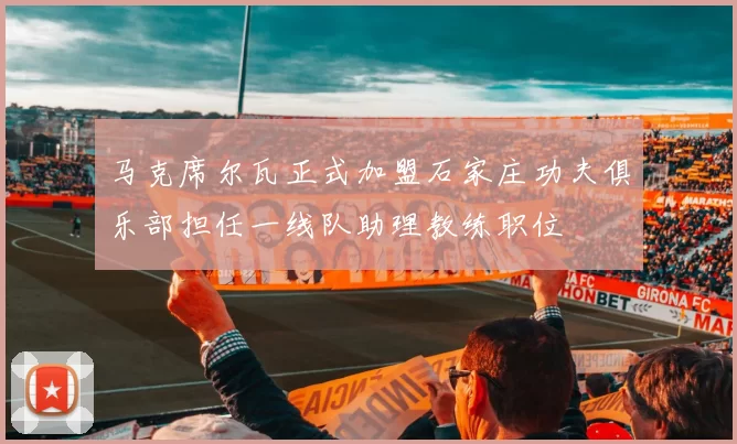 马克席尔瓦正式加盟石家庄功夫俱乐部担任一线队助理教练职位