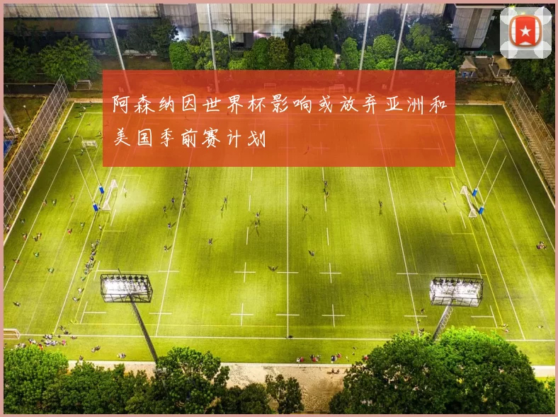 阿森纳因世界杯影响或放弃亚洲和美国季前赛计划
