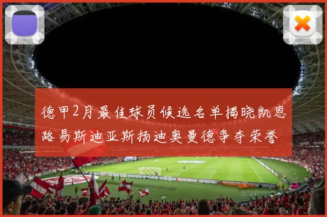 德甲2月最佳球员候选名单揭晓凯恩路易斯迪亚斯扬迪奥曼德争夺荣誉