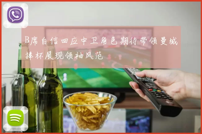 B席自信回应中卫角色期待带领曼城捧杯展现领袖风范