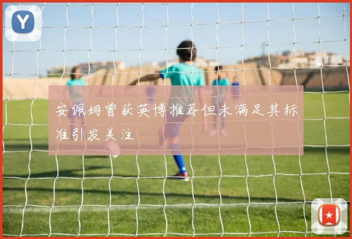 安佩姆曾获英博推荐但未满足其标准引发关注